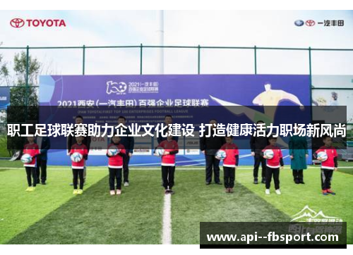 职工足球联赛助力企业文化建设 打造健康活力职场新风尚 职工足球联赛助力企业文化建设 打造健康活力职场新风尚