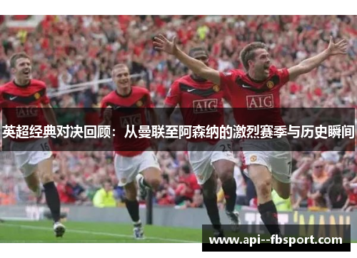 英超经典对决回顾:从曼联至阿森纳的激烈赛季与历史瞬间 英超经典对决回顾:从曼联至阿森纳的激烈赛季与历史瞬间