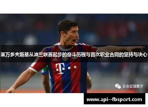 莱万多夫斯基从波兰联赛起步的奋斗历程与首次职业合同的坚持与决心 莱万多夫斯基从波兰联赛起步的奋斗历程与首次职业合同的坚持与决心