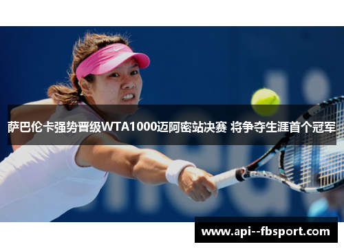萨巴伦卡强势晋级WTA1000迈阿密站决赛 将争夺生涯首个冠军 萨巴伦卡强势晋级WTA1000迈阿密站决赛 将争夺生涯首个冠军