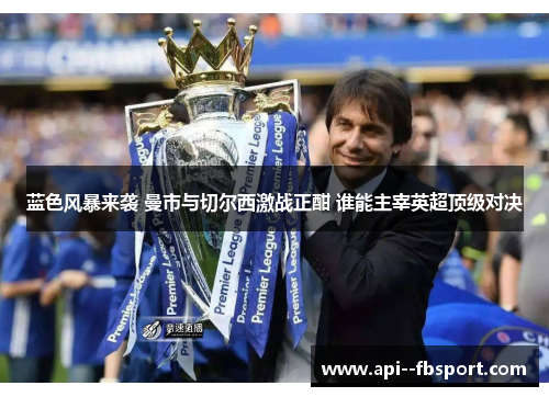 蓝色风暴来袭 曼市与切尔西激战正酣 谁能主宰英超顶级对决 蓝色风暴来袭 曼市与切尔西激战正酣 谁能主宰英超顶级对决