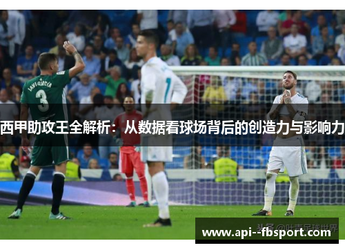 西甲助攻王全解析:从数据看球场背后的创造力与影响力 西甲助攻王全解析:从数据看球场背后的创造力与影响力