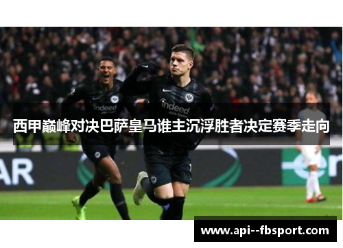 西甲巅峰对决巴萨皇马谁主沉浮胜者决定赛季走向 西甲巅峰对决巴萨皇马谁主沉浮胜者决定赛季走向