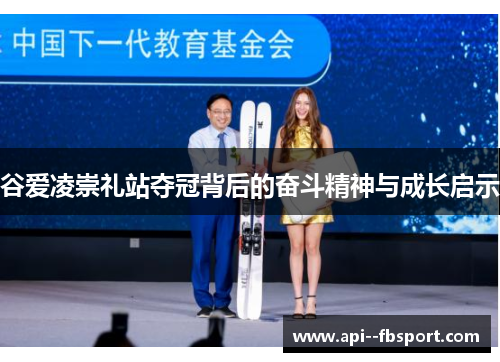 谷爱凌崇礼站夺冠背后的奋斗精神与成长启示 谷爱凌崇礼站夺冠背后的奋斗精神与成长启示