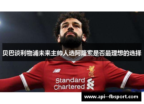 贝巴谈利物浦未来主帅人选阿隆索是否最理想的选择