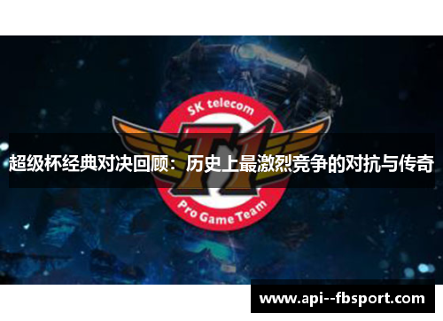 超级杯经典对决回顾:历史上最激烈竞争的对抗与传奇 超级杯经典对决回顾:历史上最激烈竞争的对抗与传奇