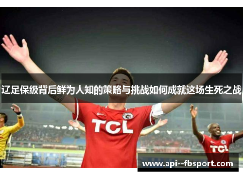 辽足保级背后鲜为人知的策略与挑战如何成就这场生死之战 辽足保级背后鲜为人知的策略与挑战如何成就这场生死之战