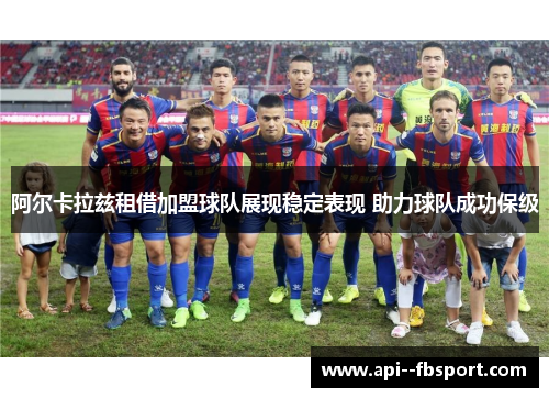阿尔卡拉兹租借加盟球队展现稳定表现 助力球队成功保级 阿尔卡拉兹租借加盟球队展现稳定表现 助力球队成功保级