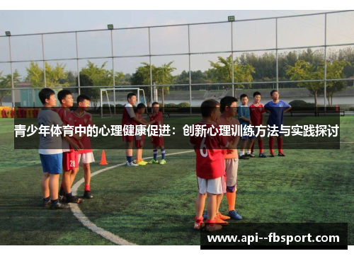 青少年体育中的心理健康促进：创新心理训练方法与实践探讨