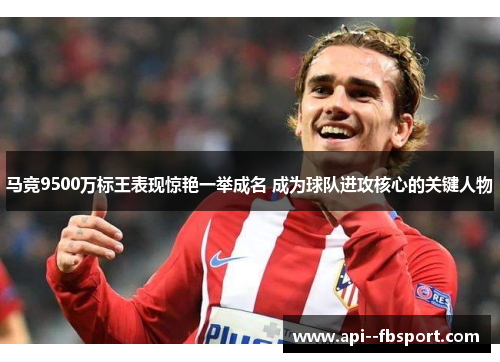 马竞9500万标王表现惊艳一举成名 成为球队进攻核心的关键人物