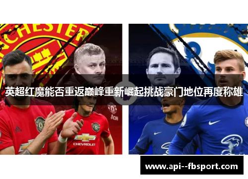英超红魔能否重返巅峰重新崛起挑战豪门地位再度称雄
