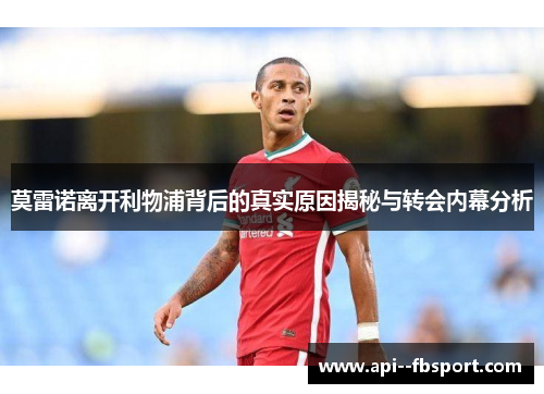 莫雷诺离开利物浦背后的真实原因揭秘与转会内幕分析 莫雷诺离开利物浦背后的真实原因揭秘与转会内幕分析