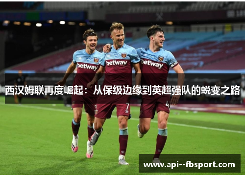 西汉姆联再度崛起:从保级边缘到英超强队的蜕变之路 西汉姆联再度崛起:从保级边缘到英超强队的蜕变之路