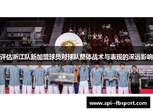 评估浙江队新加盟球员对球队整体战术与表现的深远影响