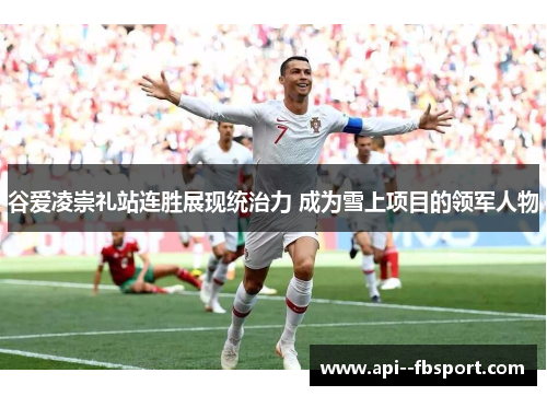 谷爱凌崇礼站连胜展现统治力 成为雪上项目的领军人物 谷爱凌崇礼站连胜展现统治力 成为雪上项目的领军人物