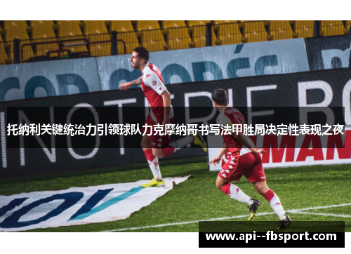 托纳利关键统治力引领球队力克摩纳哥书写法甲胜局决定性表现之夜 托纳利关键统治力引领球队力克摩纳哥书写法甲胜局决定性表现之夜
