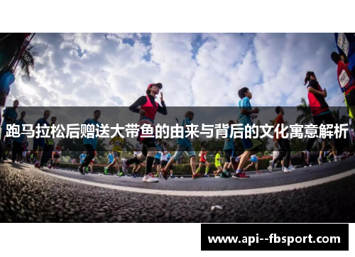 跑马拉松后赠送大带鱼的由来与背后的文化寓意解析 跑马拉松后赠送大带鱼的由来与背后的文化寓意解析