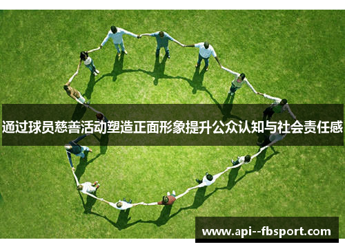 通过球员慈善活动塑造正面形象提升公众认知与社会责任感