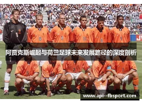 阿贾克斯崛起与荷兰足球未来发展路径的深度剖析