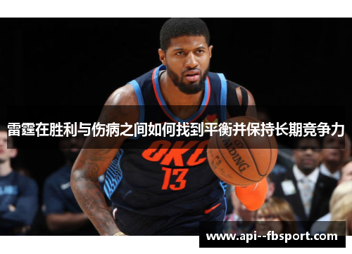 雷霆在胜利与伤病之间如何找到平衡并保持长期竞争力 雷霆在胜利与伤病之间如何找到平衡并保持长期竞争力