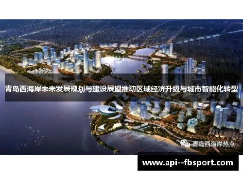 青岛西海岸未来发展规划与建设展望推动区域经济升级与城市智能化转型 青岛西海岸未来发展规划与建设展望推动区域经济升级与城市智能化转型