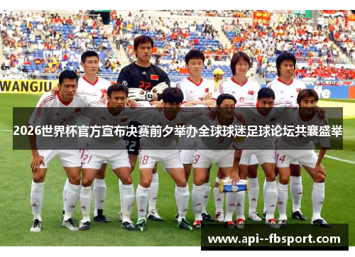 2026世界杯官方宣布决赛前夕举办全球球迷足球论坛共襄盛举 2026世界杯官方宣布决赛前夕举办全球球迷足球论坛共襄盛举