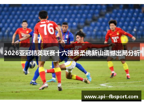 2026亚冠精英联赛十六强赛柔佛新山遗憾出局分析
