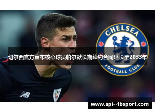 切尔西官方宣布核心球员帕尔默长期续约合同延长至2033年 切尔西官方宣布核心球员帕尔默长期续约合同延长至2033年