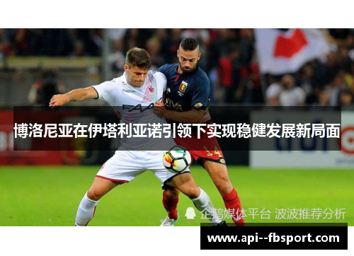 博洛尼亚在伊塔利亚诺引领下实现稳健发展新局面 博洛尼亚在伊塔利亚诺引领下实现稳健发展新局面