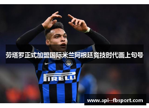 劳塔罗正式加盟国际米兰阿根廷竞技时代画上句号