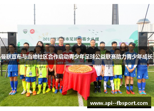 曼联宣布与当地社区合作启动青少年足球公益联赛助力青少年成长 曼联宣布与当地社区合作启动青少年足球公益联赛助力青少年成长