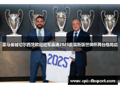皇马曼城切尔西凭欧冠冠军直通2025首届新版世俱杯舞台格局启 皇马曼城切尔西凭欧冠冠军直通2025首届新版世俱杯舞台格局启