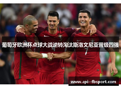 葡萄牙欧洲杯点球大战逆转淘汰斯洛文尼亚晋级四强