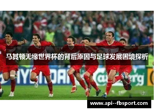 马其顿无缘世界杯的背后原因与足球发展困境探析