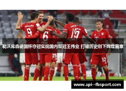 勒沃库森德国杯夺冠实现国内双冠王伟业 打破历史创下辉煌篇章