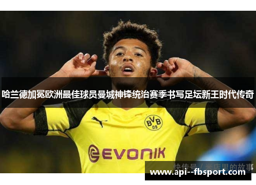 哈兰德加冕欧洲最佳球员曼城神锋统治赛季书写足坛新王时代传奇