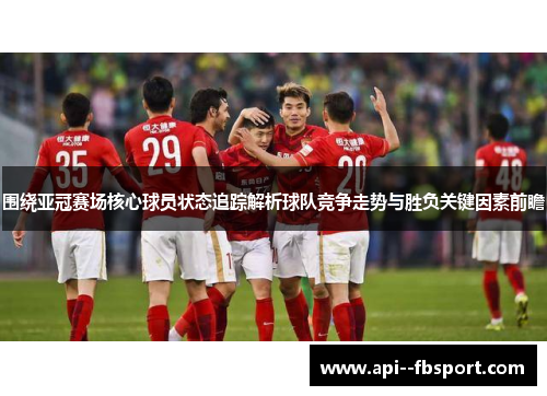 围绕亚冠赛场核心球员状态追踪解析球队竞争走势与胜负关键因素前瞻