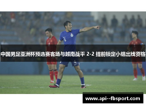 中国男足亚洲杯预选赛客场与越南战平 2-2 提前锁定小组出线资格