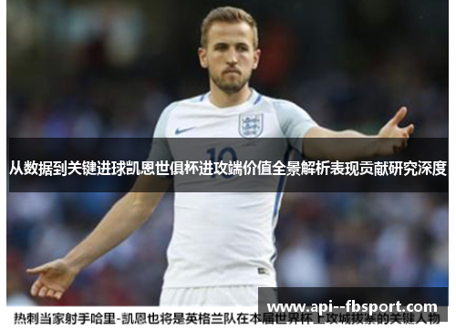 从数据到关键进球凯恩世俱杯进攻端价值全景解析表现贡献研究深度