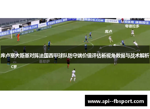 库卢塞夫斯基对阵法国西甲球队防守端价值评估新视角数据与战术解析