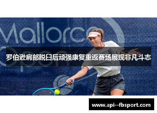 罗伯逊肩部脱臼后顽强康复重返赛场展现非凡斗志