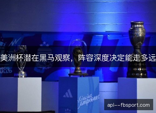 美洲杯潜在黑马观察，阵容深度决定能走多远