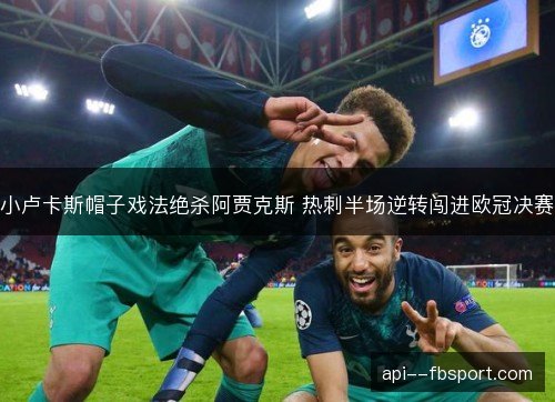 小卢卡斯帽子戏法绝杀阿贾克斯 热刺半场逆转闯进欧冠决赛